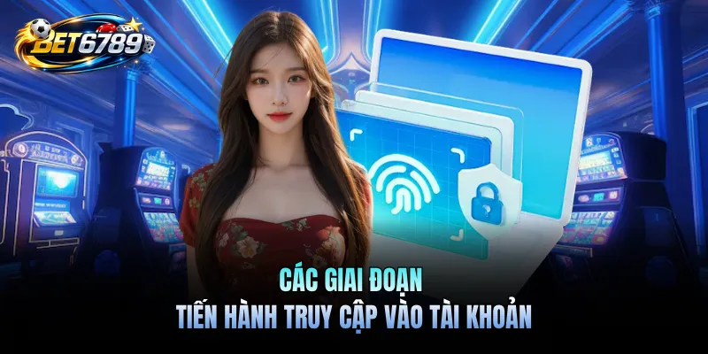 Đăng Nhập BET6789 - Kết Nối Đam Mê Nhận Ngàn Ưu Đãi Mỗi Ngày 2 Các giai đoạn tiến hành truy cập vào tài khoản
