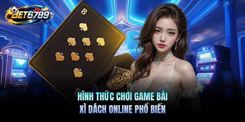 Game Bài Xì Dách Online - Trải Nghiệm Giải Trí Cực Hấp Dẫn 1 Hình thức chơi game bài xì dách online phổ biến
