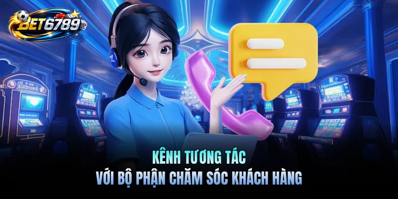 Liên Hệ BET6789 - Hướng Dẫn Chi Tiết Cách Kết Nối Nhà Cái 2 Kênh tương tác với bộ phận chăm sóc khách hàng
