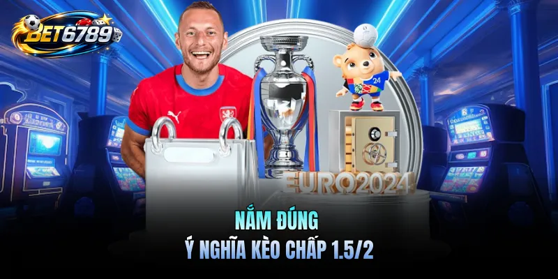 Kèo Chấp 1.5/2 - Phân Tích Hiệu Quả Và Chiến Thuật Thắng Lớn 1 Nắm đúng ý nghĩa kèo chấp 1.5/2