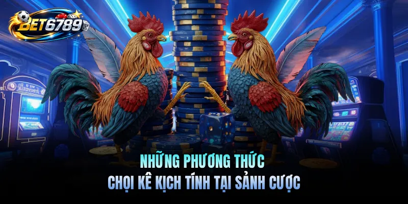 Đá Gà Trực Tiếp BET6789 - Chọi Kê Hấp Dẫn Mở Ra Mỗi Ngày 2 Những phương thức chọi kê kịch tính tại sảnh cược