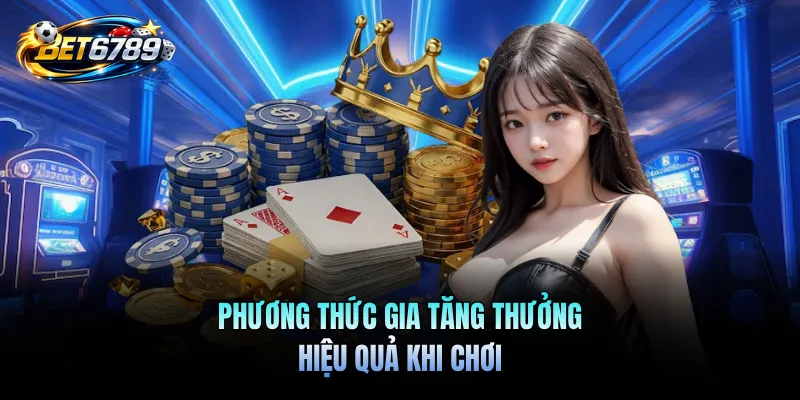 Game Bài Đổi Thưởng Trực Tuyến BET6789 - Giải Trí Uy Tín 3 Phương thức gia tăng thưởng hiệu quả khi chơi