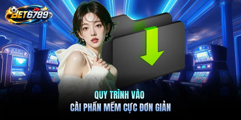 Tải App BET6789 - Ứng dụng di động cho iOS & APK Android 3 Quy trình vào cài phần mềm cực đơn giản