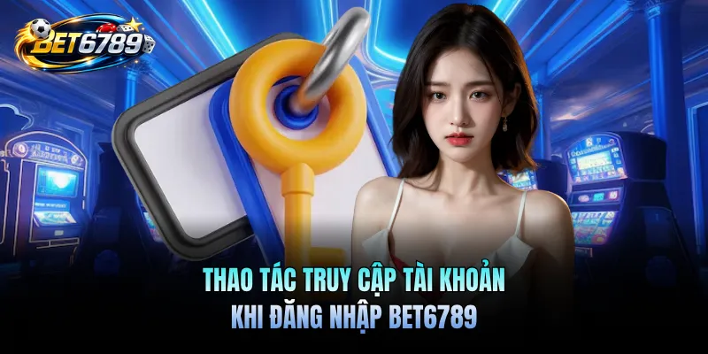Đăng Nhập BET6789 - Kết Nối Đam Mê Nhận Ngàn Ưu Đãi Mỗi Ngày 1 Thao tác truy cập tài khoản khi đăng nhập BET6789