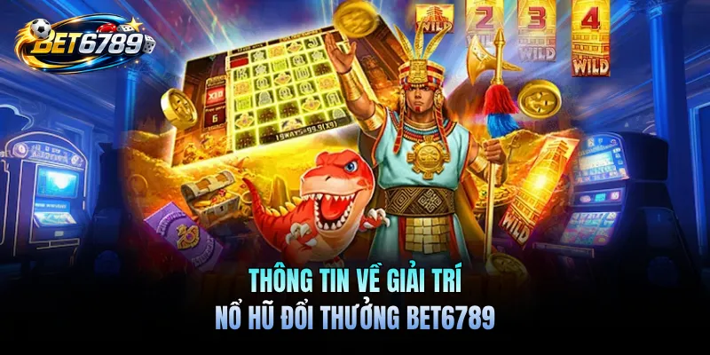 Nổ Hũ Đổi Thưởng BET6789 - Chinh Phục Các Vòng Quay Hấp Dẫn 1 Thông tin về giải trí nổ hũ đổi thưởng BET6789
