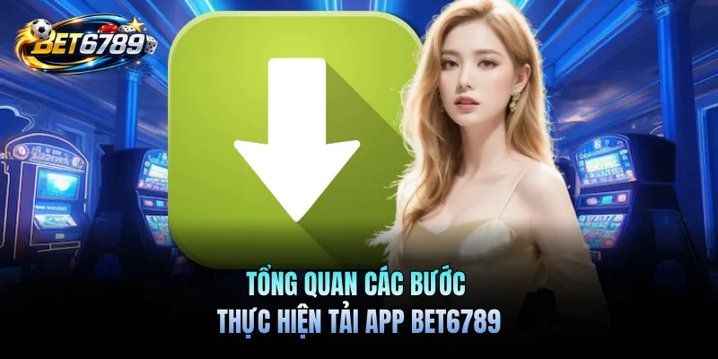Tải App BET6789 - Ứng dụng di động cho iOS & APK Android 2 Tổng quan các bước thực hiện tải app BET6789