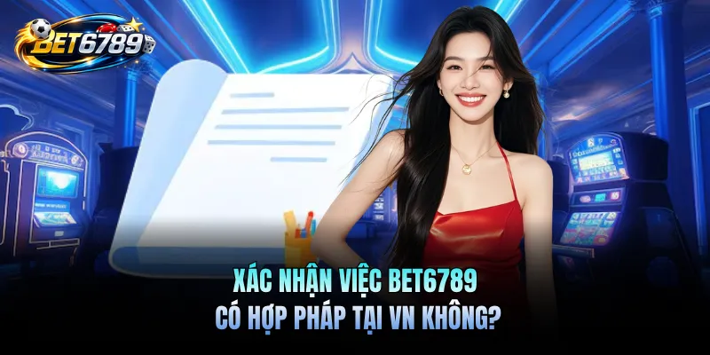 BET6789 Có Hợp Pháp Tại VN Không? Đánh Giá Chi Tiết 1 Xác nhận việc BET6789 có hợp pháp tại VN không?